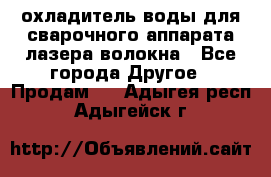 охладитель воды для сварочного аппарата лазера волокна - Все города Другое » Продам   . Адыгея респ.,Адыгейск г.